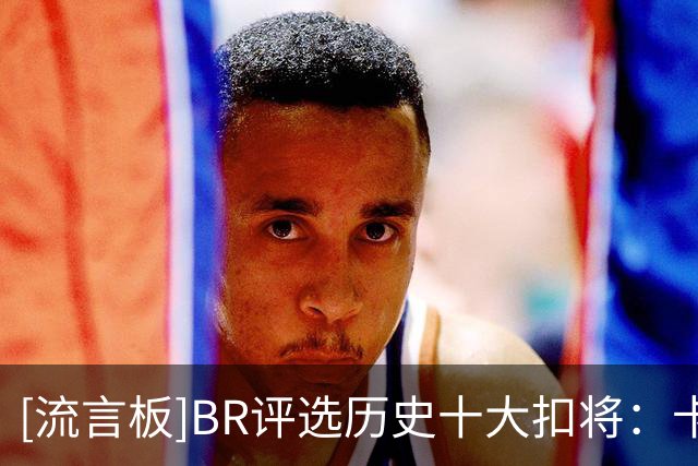 [流言板]BR评选历史十大扣将：卡特、乔丹前二，詹姆斯第七
